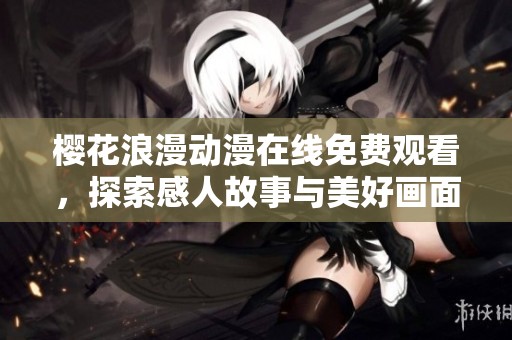 樱花浪漫动漫在线免费观看，探索感人故事与美好画面