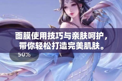 面膜使用技巧与亲肤呵护，带你轻松打造完美肌肤。