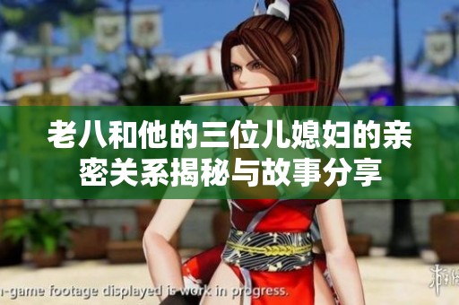 老八和他的三位儿媳妇的亲密关系揭秘与故事分享