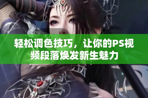 轻松调色技巧，让你的PS视频段落焕发新生魅力