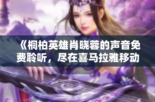 《桐柏英雄肖晓蓉的声音免费聆听，尽在喜马拉雅移动端》