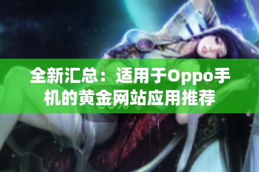 全新汇总：适用于Oppo手机的黄金网站应用推荐