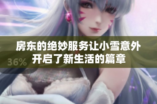 房东的绝妙服务让小雪意外开启了新生活的篇章