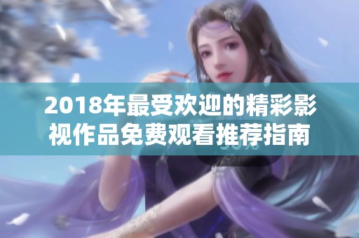 2018年最受欢迎的精彩影视作品免费观看推荐指南