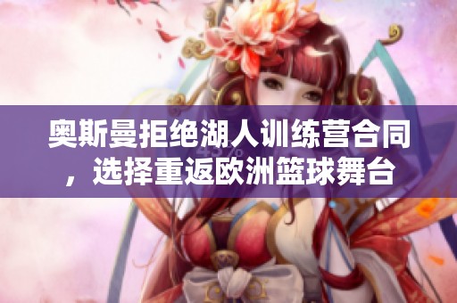 奥斯曼拒绝湖人训练营合同，选择重返欧洲篮球舞台