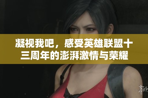 凝视我吧，感受英雄联盟十三周年的澎湃激情与荣耀