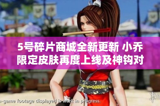 5号碎片商城全新更新 小乔限定皮肤再度上线及神钩对决活动开启