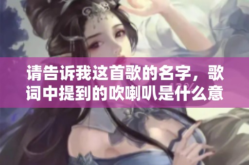 请告诉我这首歌的名字，歌词中提到的吹喇叭是什么意思