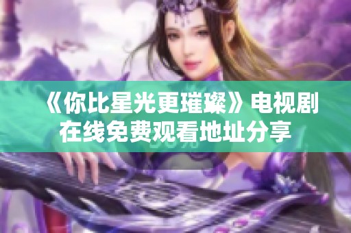 《你比星光更璀璨》电视剧在线免费观看地址分享