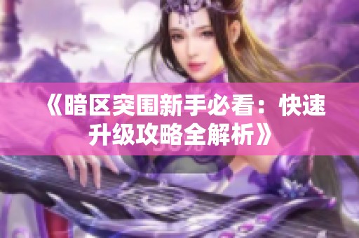 《暗区突围新手必看：快速升级攻略全解析》