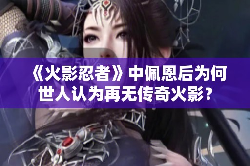 《火影忍者》中佩恩后为何世人认为再无传奇火影？