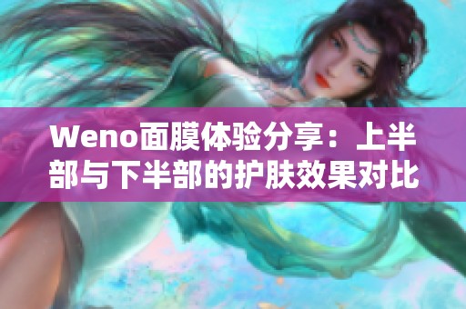 Weno面膜体验分享：上半部与下半部的护肤效果对比分析