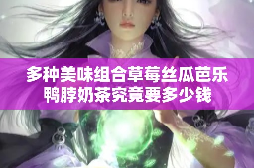 多种美味组合草莓丝瓜芭乐鸭脖奶茶究竟要多少钱
