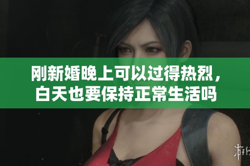 刚新婚晚上可以过得热烈，白天也要保持正常生活吗