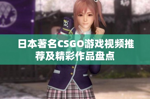 日本著名CSGO游戏视频推荐及精彩作品盘点