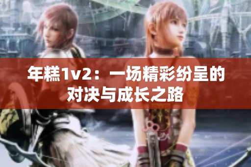 年糕1v2：一场精彩纷呈的对决与成长之路