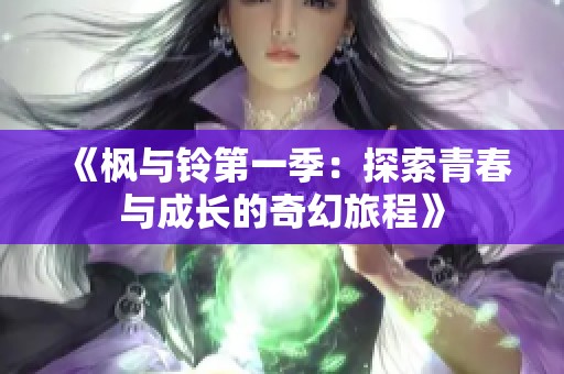 《枫与铃第一季：探索青春与成长的奇幻旅程》