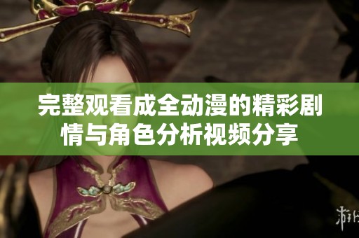 完整观看成全动漫的精彩剧情与角色分析视频分享