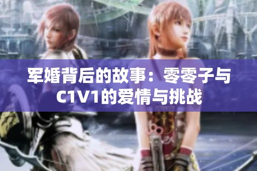 军婚背后的故事：零零子与C1V1的爱情与挑战