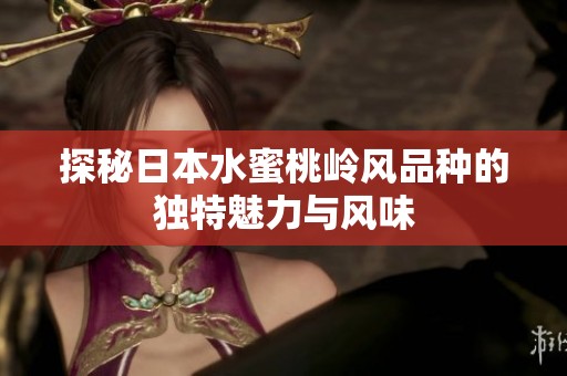 探秘日本水蜜桃岭风品种的独特魅力与风味