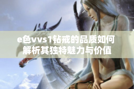 e色vvs1钻戒的品质如何 解析其独特魅力与价值