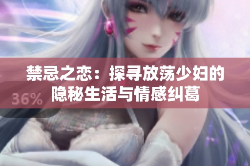 禁忌之恋：探寻放荡少妇的隐秘生活与情感纠葛