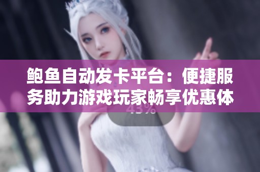 鲍鱼自动发卡平台：便捷服务助力游戏玩家畅享优惠体验