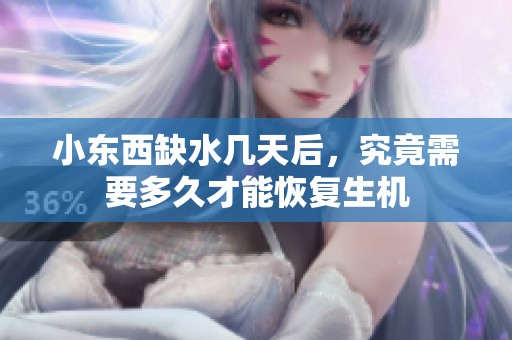 小东西缺水几天后，究竟需要多久才能恢复生机