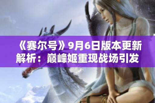 《赛尔号》9月6日版本更新解析：巅峰姬重现战场引发热议