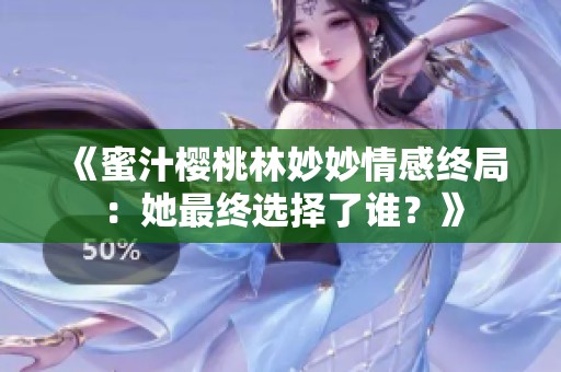 《蜜汁樱桃林妙妙情感终局：她最终选择了谁？》