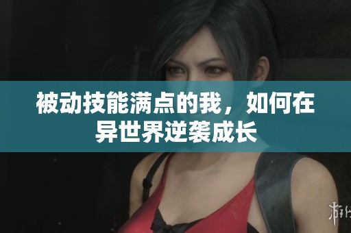 被动技能满点的我，如何在异世界逆袭成长