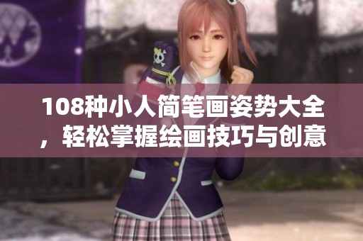 108种小人简笔画姿势大全，轻松掌握绘画技巧与创意表达