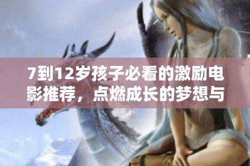 7到12岁孩子必看的激励电影推荐，点燃成长的梦想与勇气