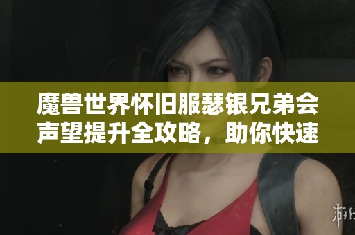 魔兽世界怀旧服瑟银兄弟会声望提升全攻略，助你快速成为游戏高手