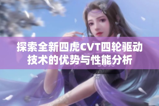 探索全新四虎CVT四轮驱动技术的优势与性能分析