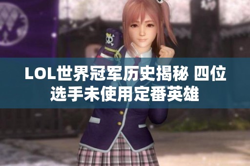 LOL世界冠军历史揭秘 四位选手未使用定番英雄