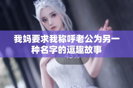 我妈要求我称呼老公为另一种名字的逗趣故事