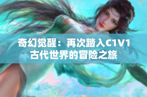 奇幻觉醒：再次踏入C1V1古代世界的冒险之旅