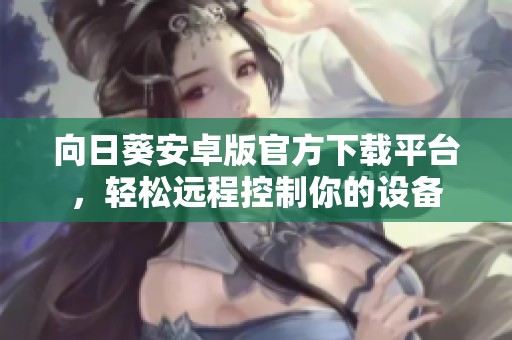 向日葵安卓版官方下载平台，轻松远程控制你的设备