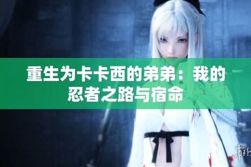 重生为卡卡西的弟弟：我的忍者之路与宿命
