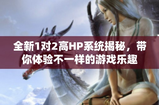 全新1对2高HP系统揭秘，带你体验不一样的游戏乐趣
