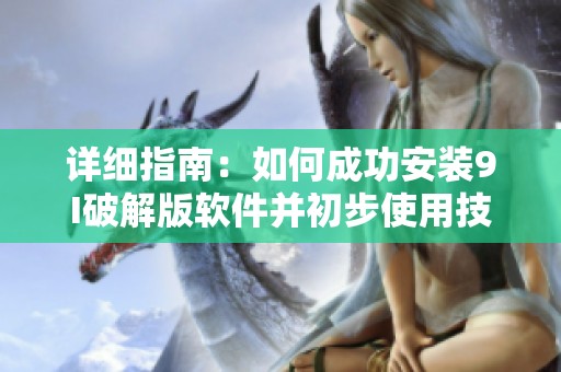 详细指南：如何成功安装9I破解版软件并初步使用技巧