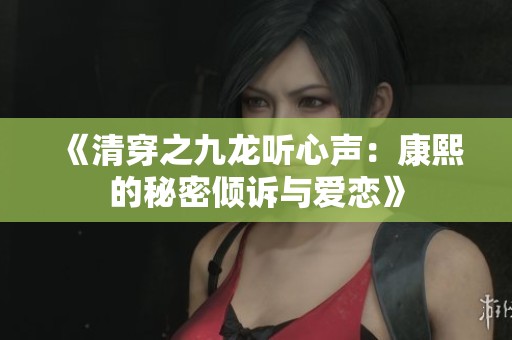 《清穿之九龙听心声：康熙的秘密倾诉与爱恋》