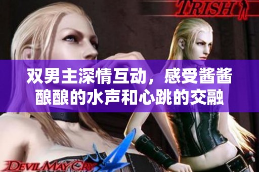 双男主深情互动，感受酱酱酿酿的水声和心跳的交融