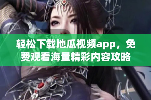 轻松下载地瓜视频app，免费观看海量精彩内容攻略