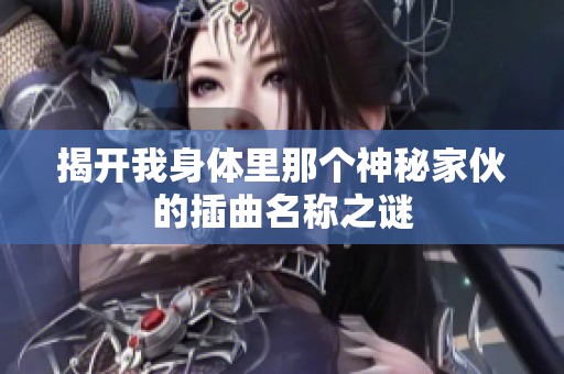 揭开我身体里那个神秘家伙的插曲名称之谜