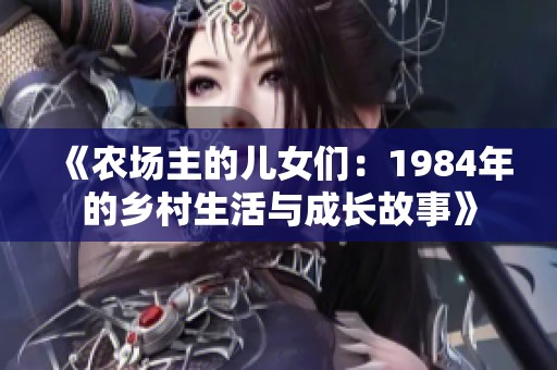 《农场主的儿女们：1984年的乡村生活与成长故事》