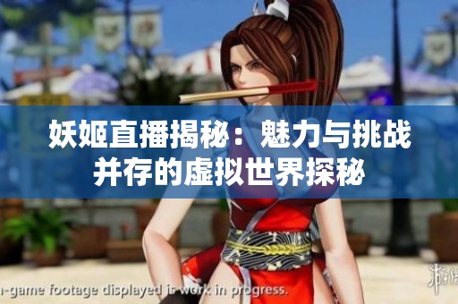妖姬直播揭秘：魅力与挑战并存的虚拟世界探秘