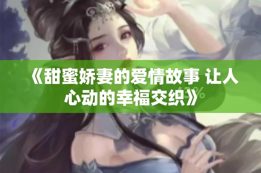 《甜蜜娇妻的爱情故事 让人心动的幸福交织》