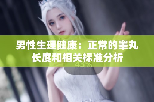 男性生理健康：正常的睾丸长度和相关标准分析